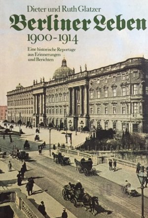 Berliner Leben : 1900 - 1914 ; e. histor. Reportage aus Erinnerungen u. Berichten. Dieter u. Ruth Glatzer