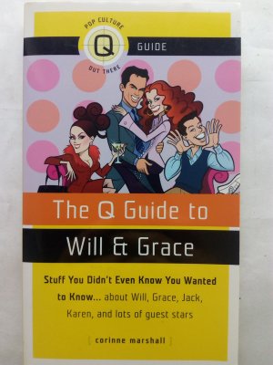 Q Guide to Will & Grace: Stuff You Didnt Even Know You Wanted to Know...about Will, Grace, Jack, Karen, and Lots of Guest Stars