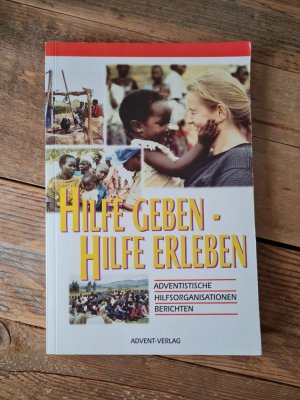 Hilfe geben - Hilfe erleben : adventistische Hilfsorganisationen berichten.