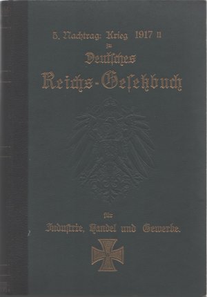 antiquarisches Buch – Redaktion des Reichs-Gesetzbuches für Industrie – Deutsches Reichs-Gesetzbuch für Industrie, Handel und Gewerbe einschließlich Handwerk und Landwirtschaft : vollständige Sammlung aller einschlägigen Reichsgesetze, Verordnungen, Ausführungsbestimmungen. 5. Nachtrag Krieg 1917 II