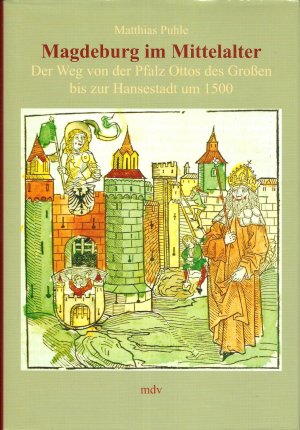 Magdeburg im Mittelalter - Der Weg von der Pfalz Ottos des Grossen bis zur Hansestadt um 1500