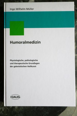 Humoralmedizin: Physiologische, pathologische und therapeutische Grundlagen der galenistischen Heilkunst +++ TOP +++