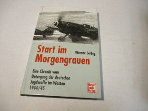 Start in den Morgengrauen. Eine Chronik vom Untergang der deutschen Jagdwaffe im Westen 1944/45.