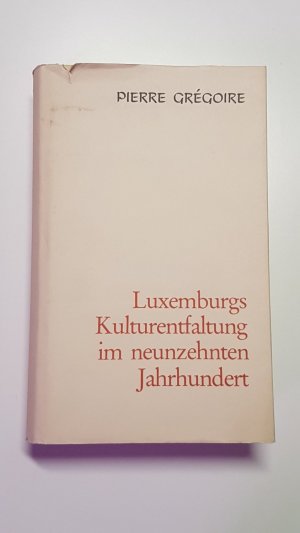 Luxemburgs Kulturentfaltung im neunzehnten Jahrhundert. Eine kritische Darstellung des literarischen, künstlerischen und wissenschaftlichen Lebens