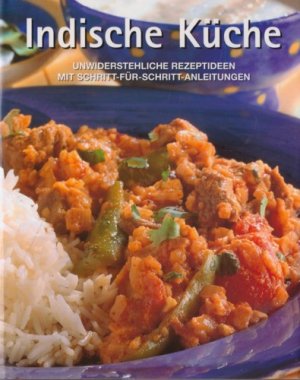 Indische Küche. Unwiderstehliche Rezeptideen mit Schritt-für-Schritt-Anleitungen