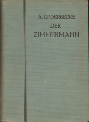 Der Zimmermann - umfassend: Die Verbindungen der Hölzer untereinander, die Fachwerkwände, Balkenlagen, Dächer einschliesslich Schiftungen, die Dachgauben […]