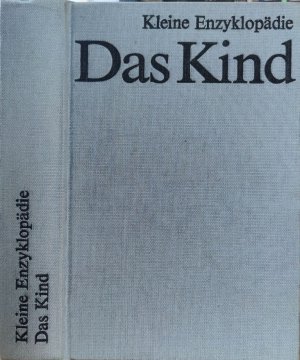 Kleine Enzyklopädie; Das Kind. [Hrsg.: Irene Uhlmann ; Günther Liebing]