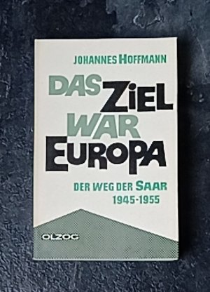 Das Ziel war Europa - Der Weg der Saar 1945 - 1955