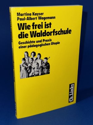 Wie frei ist die Waldorfschule: Geschichte und Praxis einer pädagogischen Utopie