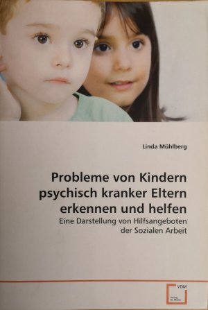 Probleme von Kindern psychisch kranker Eltern erkennen und helfen.Eine Darstellung von Hilfsangeboten der Sozialen Arbeit