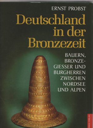 Deutschland in der Bronzezeit. Bauern, Bronzegiesser und Burgherren zwischen Nordsee und Alpen