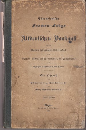 Chronologische Formen-Folge der Altdeutschen Baukunst bis zum Beginn des jetzigen Jahrtausend mit besonderer Rücksicht auf die Entwicklungdes Spitzbogenstyls nebst beigefügten Zeichnungen in 240 Figuren. Ein Lehrbuch für Schulen und zum Selbstunterricht