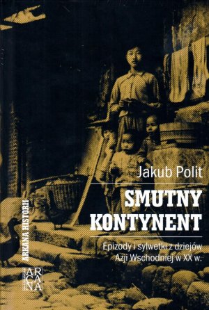 SMUTNY KONTYNENT. EPIZODY I SYLWETKI Z DZIEJÓW AZJI WSCHODNIEJ W XX W.