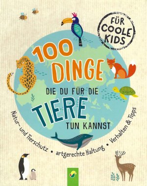 100 Dinge die du für die Tiere tun kannst - Für coole Kids