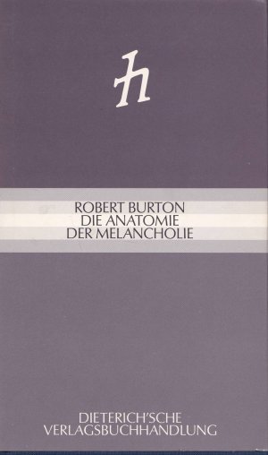 Die Anatomie der Melancholie - Ihr Wesen und Wirken, ihre Herkunft und Heilung philosophisch, medizinisch, historisch offengelegt und seziert