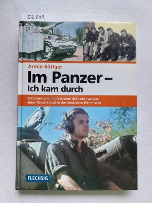 Im Panzer - ich kam durch : Stationen und Impressionen des Lebensweges eines Panzersoldaten der deutschen Wehrmacht Armin Böttger