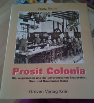 Prosit Colonia: Die vergessenen und unvergessenen Brauereien, Bier- und Brauhäuser Kölns Gebundene Ausgabe