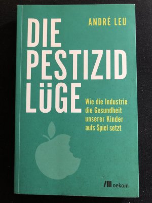 gebrauchtes Buch – André Leu – Die Pestizidlüge - Wie die Industrie die Gesundheit unserer Kinder aufs Spiel setzt