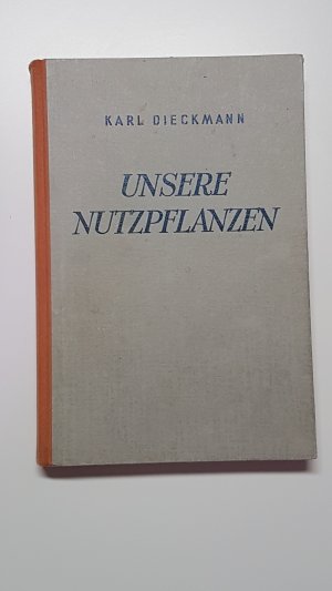 Unsere Nutzpflanzen einschließlich Feldfutterbau, Dauergrünland und Feldgemüsebau. Pflanzenbaulehre für Landwirtschaftsschulen, höhere Landbauschulen und praktische Landwirte