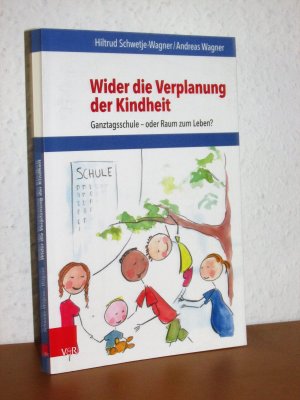 Wider die Verplanung der Kindheit - Ganztagsschule – oder Raum zum Leben? - Mit 17 Abbildungen und 6 Tabellen