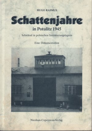 Schattenjahre in Potulitz 1945 : Schicksal in polnischen Internierungslagern; eine Dokumentation; mit 16 Fotos, 18 Faksimiles und 6 Karten