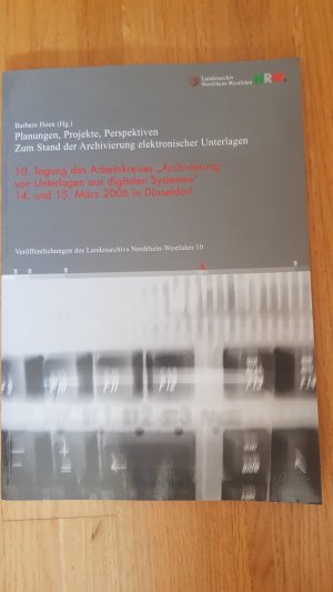 Planungen, Projekte, Perspektiven. Zum Stand der Archivierung elektronischer Unterlagen - 10. Tagung des Arbeitskreises „Archivierung von Unterlagen aus digitalen Systemen“, 14. und 15. März 2006 in Düsseldorf