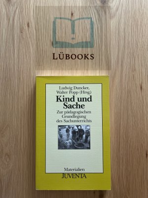 Kind und Sache - Zur pädagogischen Grundlegung des Sachunterrichts