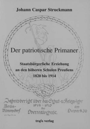 Der patriotische Primaner. Staatsbürgerliche Erziehung an den höheren Schulen Preußens 1820 bis 1914