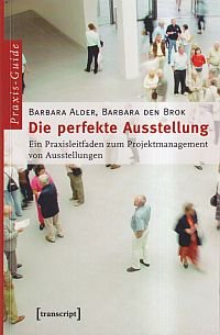 Die perfekte Ausstellung., ein Praxisleitfaden zum Projektmanagement von Ausstellungen.