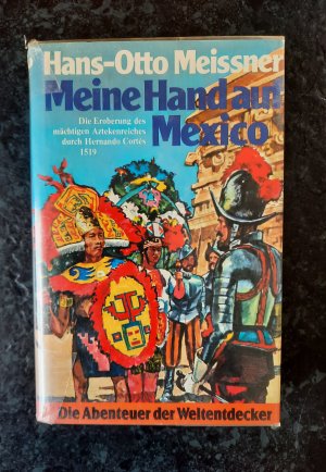 Meine Hand auf Mexico. Die Eroberung des mächtigen Aztekenreiches durch Hernando Cortés 1519. Die Abenteuer der Weltentdecker.