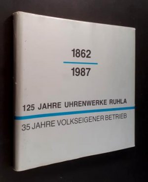 1862 - 1987. 125 Jahre Uhrenwerke Ruhla - 35 Jahre Volkseigener Betrieb.