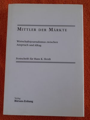 Mittler der Märkte - Wirtschaftsjournalismus zwischen Anspruch und Alltag - Festschrift für Hans K. Herdt