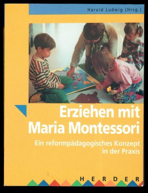 Erziehen mit Maria Montessori. Ein reformpädagogisches Konzept in der Praxis