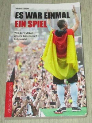 Es war einmal ein Spiel - Wie der Fußball unsere Gesellschaft beherrscht