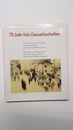 75 Joër fräi Gewerkschaften. Beiträge zur Geschichte der luxemburgischen Gewerkschaftsbewegung