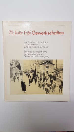 75 Joër fräi Gewerkschaften. Beiträge zur Geschichte der luxemburgischen Gewerkschaftsbewegung