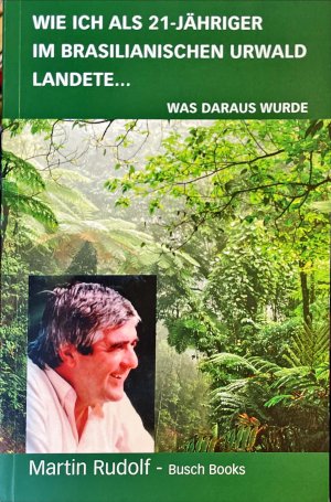 Wie ich mit 21 Jahren im Brasilianischen Urwald landete... - was daraus wurde (Wie ich als 21-jähriger im brasilianischen Urwald landete...)