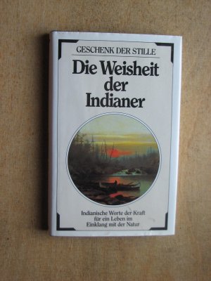 Die Weisheit der Indianer. Indianische Worte der Kraft für ein Leben im Einklang mit der Natur