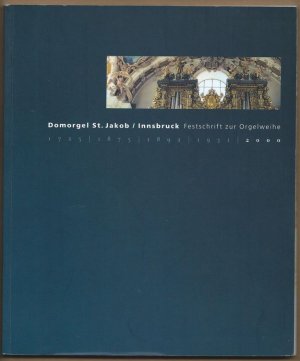 Domorgel St. Jakob / Innsbruck. Festschrift zur Orgelweihe (1725 / 1875 / 1892 / 1931 / 2000).