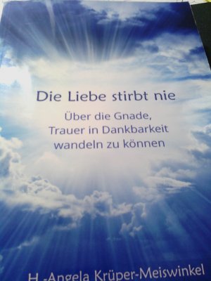 Die Liebe stirbt nie - Über die Gnade, Trauer in Dankbarkeit wandeln zu können -mit Widmung +Signatur der Autorin