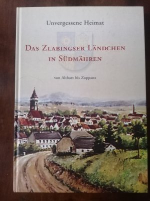 Unvergessene Heimat. Das Zlabingser Ländchen in Südmähren von Althart bis Zoppanz.