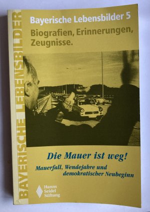 gebrauchtes Buch – Renate Höpfinger  – Bayerische Lebensbilder 5 - Biographien, Erinnerungen, Zeitzeugen: Die Mauer ist weg! Mauerfall, Wendejahre und demokratischer Neubeginn