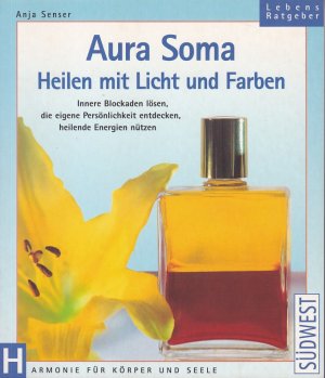 AURA SOMA Heilen mit Licht und Farben - Innere Blockaden lösen, die eigene Persönlichkeit entdecken, heilende Energien nützen