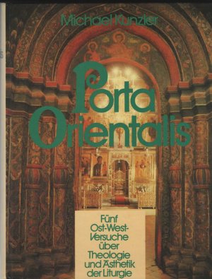 Porta orientalis. Fünf Ost-West-Versuche über Theologie und Ästhetik der Liturgie.