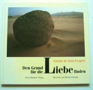 Den Grund für die Liebe finden : Antoine de Saint Exupéry. Mit Fotos von Werner Gartung