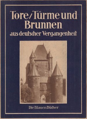 TORE / TÜRME UND BRUNNEN AUS VIER JAHRHUNDERTEN DEUTSCHER VERGANGENHEIT Die Blauen Bücher