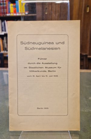 Südneuguinea und Südmelanesien - Führer und die Ausstellung im Staatlichen Museum für Völkerkunde, Berlin - vom 15. April bis 15. Juli 1935