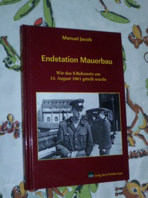 Endstation Mauerbau - Wie das S-Bahnnetz am 13. August 1961 in Berlin geteilt wurde