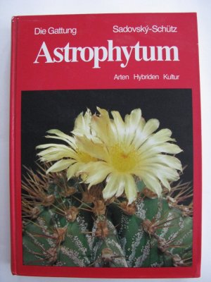 Die Gattung Astrophytum : Arten, Hybriden, Kultur