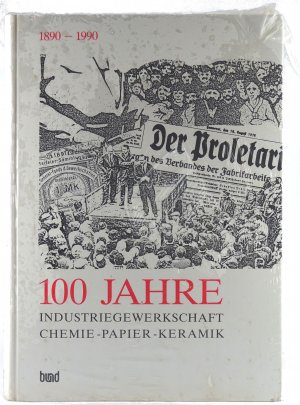 100 [Hundert] Jahre Industriegewerkschaft Chemie, Papier, Keramik: 1890 - 1990. Von den Verbänden der ungelernten Fabrikarbeiter, der Glas- und Porzellanarbeiter zur modernen Gewerkschaftsorganisation.